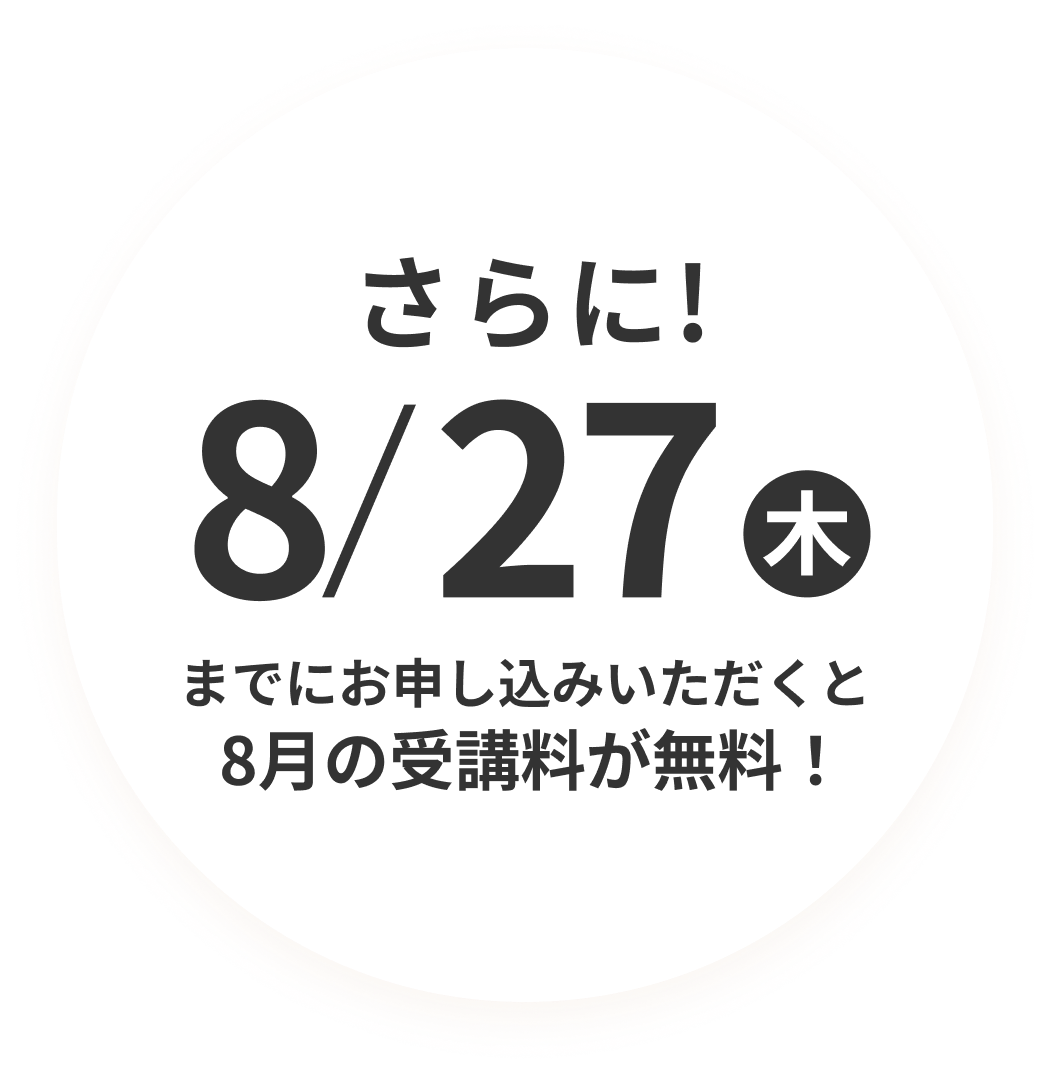 さらに! 8/27(木)までにお申し込みいただくと8月の受講料が無料！