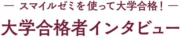 スマイルゼミを使って大学合格！大学合格者インタビュー