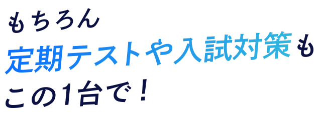 もちろん、定期テストや入試対策も、この1台で！