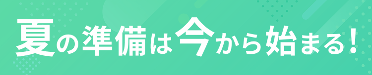 夏の準備は今から始まる！