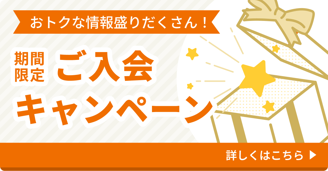 おトクな情報盛りだくさん！期間限定ご入会キャンペーン 詳しくはこちら