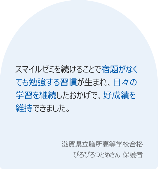 スマイルゼミを続けることで宿題がなくても勉強する習慣が生まれ、日々の学習を継続したおかげで、好成績を維持できました。