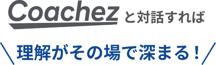 Coachezと対話すれば理解がその場で深まる！
