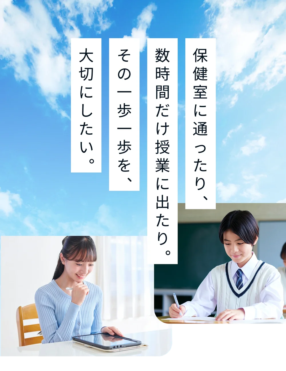 保健室に通ったり、数時間だけ授業に出たり。その一歩一歩を、大切にしたい。