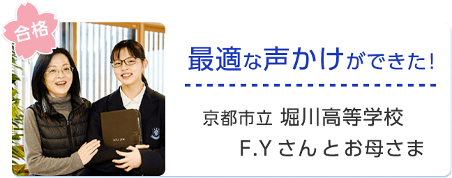 最適な声かけができた！京都市立堀川高等学校 F.Yさんとお母さま