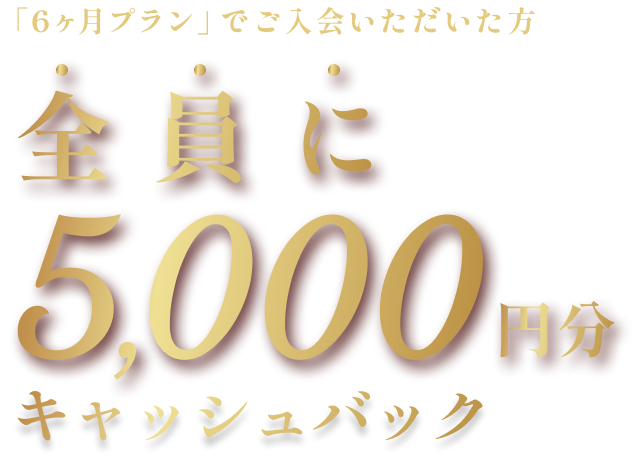 「6ヶ月プラン」でご入会いただいた方全員に5,000円分キャッシュバック