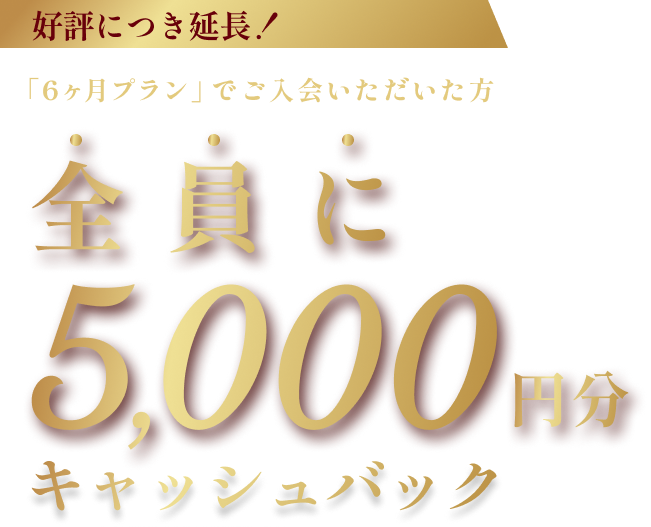 「6ヶ月プラン」でご入会いただいた方全員に5,000円分キャッシュバック