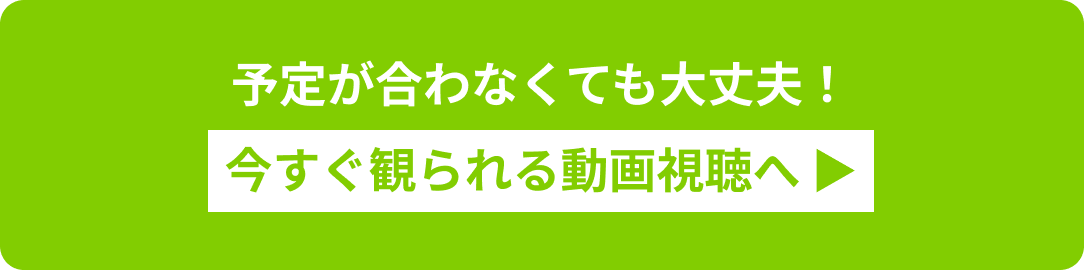 予定が合わなくても大丈夫！今すぐ見られる動画視聴へ▶