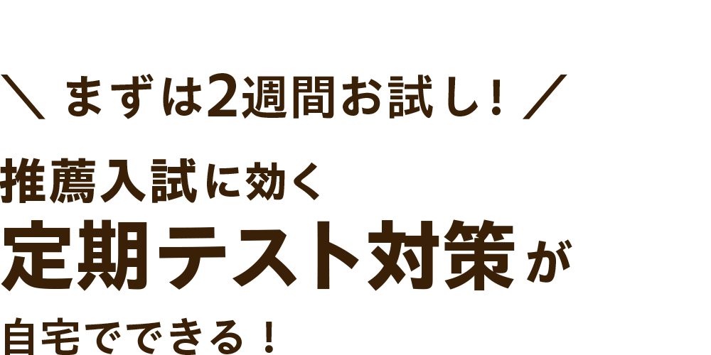 まずは2週間お試し！推薦入試に効く定期テスト対策が自宅でできる！