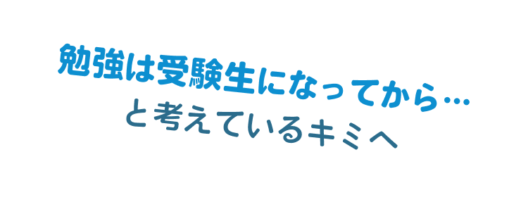 勉強は受験生になってから…と考えているキミへ