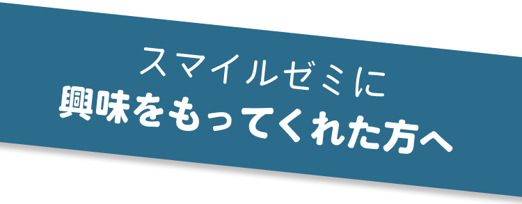 スマイルゼミに興味をもってくれた方へ