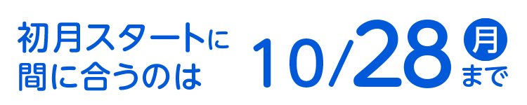 初月スタートに間に合うのは10/28（月）まで