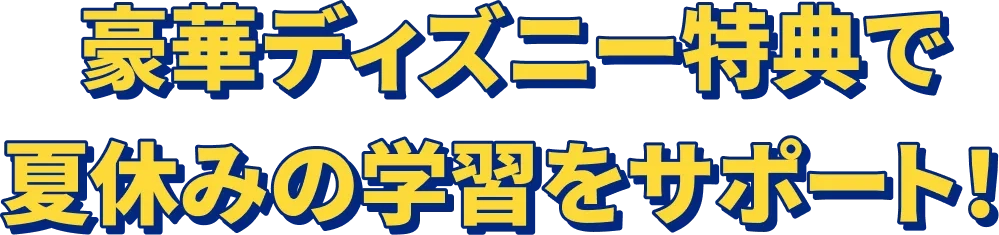 豪華ディスニー特典で夏休みの学習をサポート！
