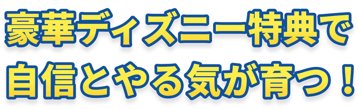 豪華ディスニー特典で自信とやる気が育つ！