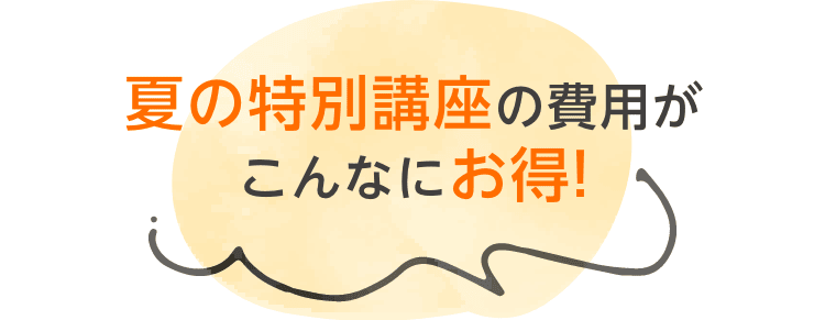 夏の特別講座の費用がこんなにお得!