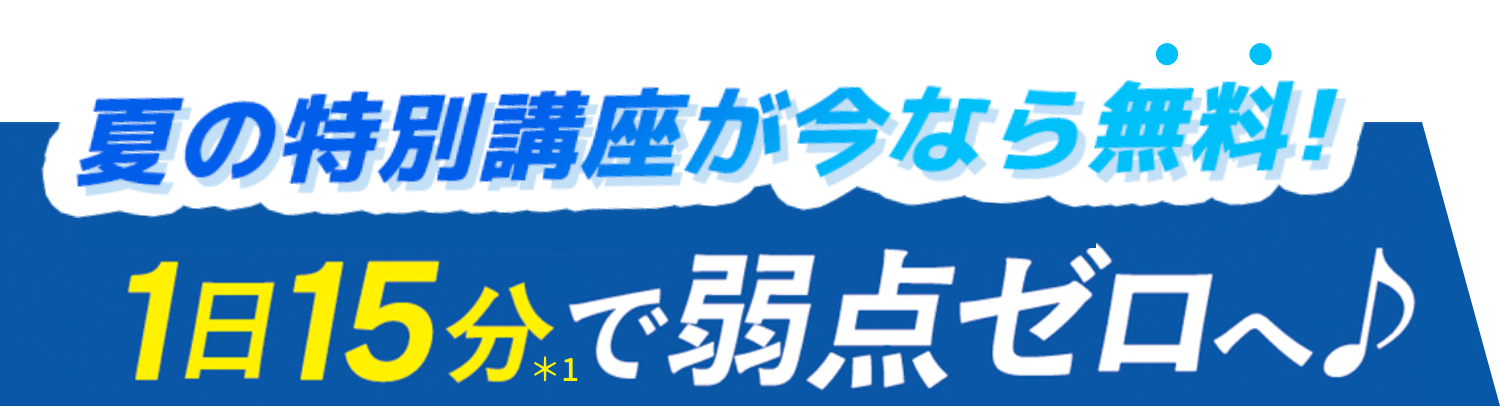 夏の特別講座が今なら無料！1日15分で弱点ゼロへ♪