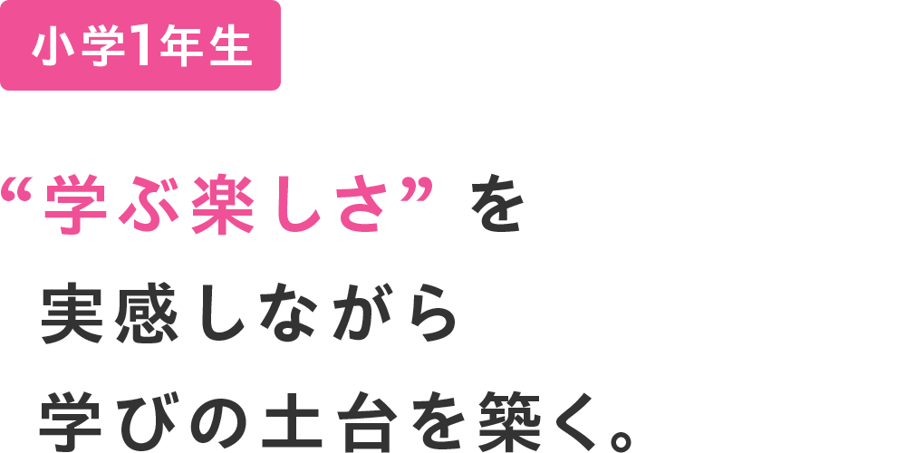 小学1年生 ”学ぶ楽しさ”を実感しながら学びの土台を築く。