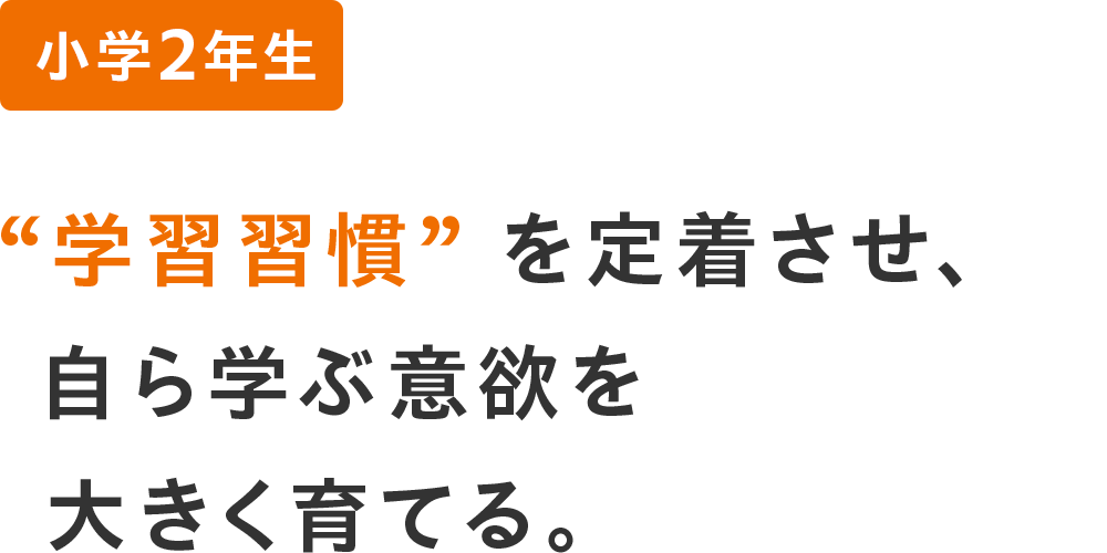 小学2年生 ”学習習慣”を定着させ、自ら学ぶ意欲を大きく育てる。