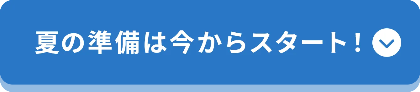 夏の準備は今からスタート!
