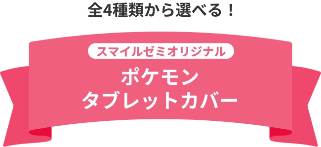 全4種類から選べる！ スマイルゼミオリジナル ポケモンタブレットカバー