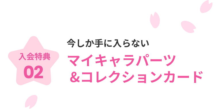 入会特典02 今しか手に入らない マイキャラパーツ&コレクションカード