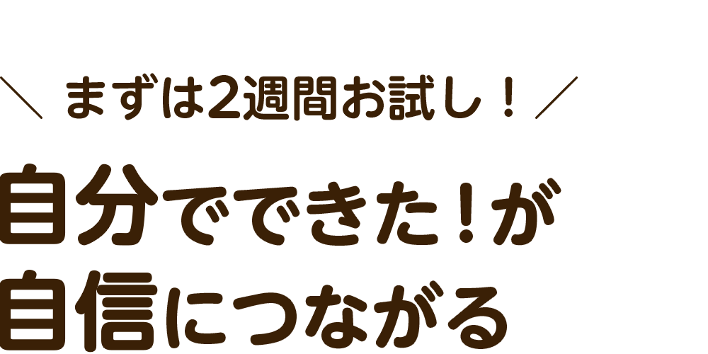 まずは2週間お試し！自分でできた！が自信につながる