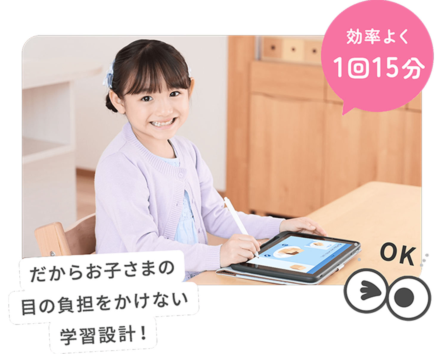 効率よく1回15分 だからお子さまの目の負担をかけない学習設計！